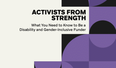 Image from the cover of the report. It reads: Activists From Strength: What You Need to Know to Be a Disability and Gender-Inclusive Funder. It is against a beige background with different geometric shapes in purple and black